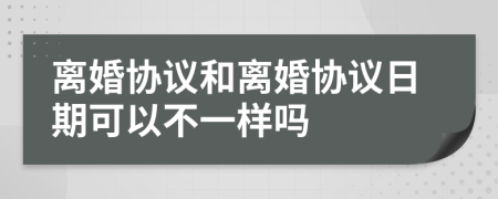 离婚协议和离婚协议日期可以不一样吗