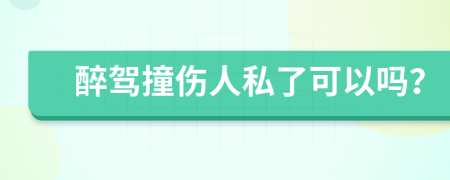 醉驾撞伤人私了可以吗？
