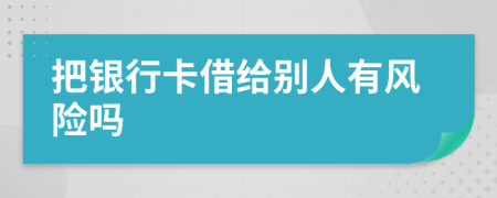 把银行卡借给别人有风险吗