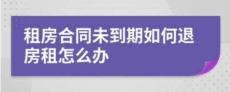 租房合同未到期如何退房租怎么办