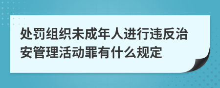 处罚组织未成年人进行违反治安管理活动罪有什么规定