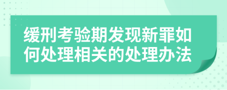 缓刑考验期发现新罪如何处理相关的处理办法