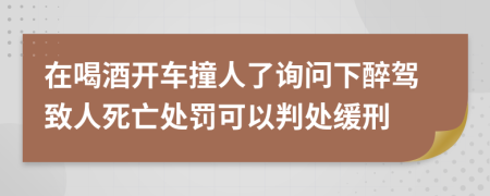 在喝酒开车撞人了询问下醉驾致人死亡处罚可以判处缓刑