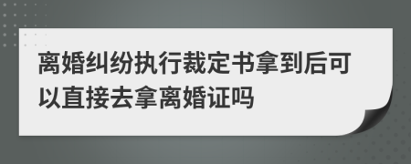 离婚纠纷执行裁定书拿到后可以直接去拿离婚证吗