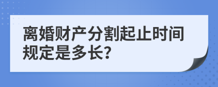离婚财产分割起止时间规定是多长？