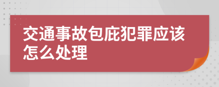 交通事故包庇犯罪应该怎么处理