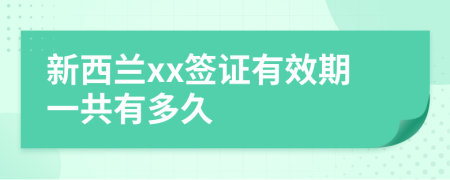 新西兰xx签证有效期一共有多久