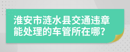 淮安市涟水县交通违章能处理的车管所在哪？