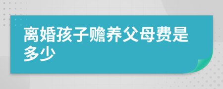 离婚孩子赡养父母费是多少