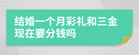 结婚一个月彩礼和三金现在要分钱吗