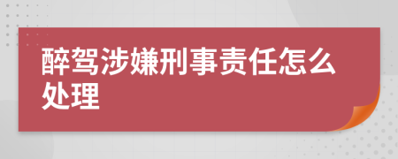 醉驾涉嫌刑事责任怎么处理