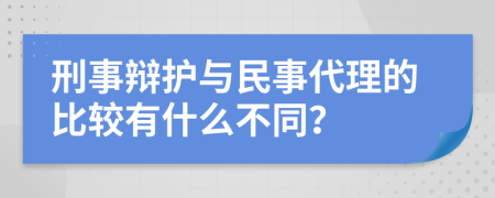 刑事辩护与民事代理的比较有什么不同？