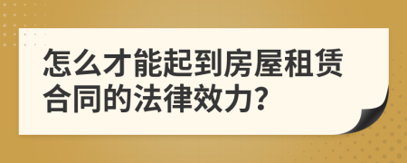 怎么才能起到房屋租赁合同的法律效力？