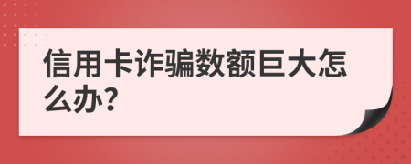 信用卡诈骗数额巨大怎么办？