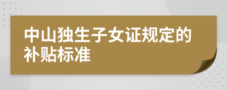 中山独生子女证规定的补贴标准