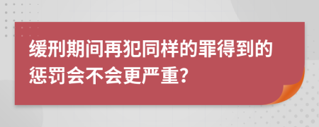 缓刑期间再犯同样的罪得到的惩罚会不会更严重？