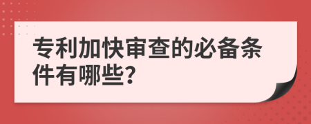 专利加快审查的必备条件有哪些？