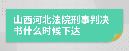 山西河北法院刑事判决书什么时候下达