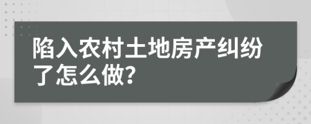 陷入农村土地房产纠纷了怎么做？