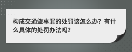 构成交通肇事罪的处罚该怎么办？有什么具体的处罚办法吗？