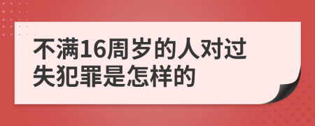 不满16周岁的人对过失犯罪是怎样的