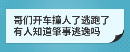 哥们开车撞人了逃跑了有人知道肇事逃逸吗