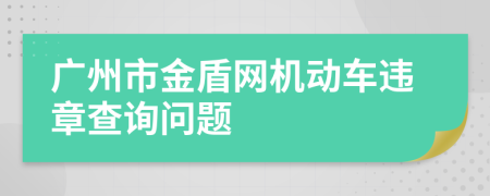 广州市金盾网机动车违章查询问题