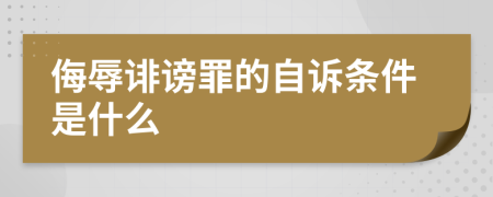 侮辱诽谤罪的自诉条件是什么