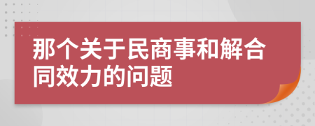 那个关于民商事和解合同效力的问题