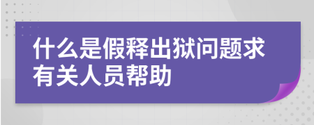 什么是假释出狱问题求有关人员帮助