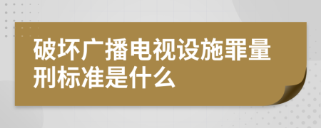 破坏广播电视设施罪量刑标准是什么