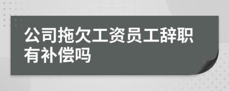 公司拖欠工资员工辞职有补偿吗