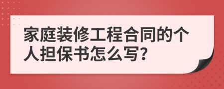 家庭装修工程合同的个人担保书怎么写？