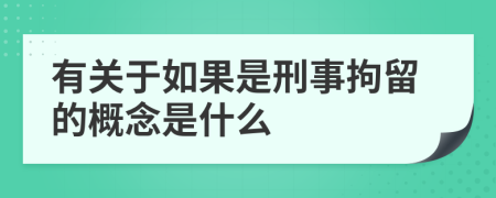 有关于如果是刑事拘留的概念是什么