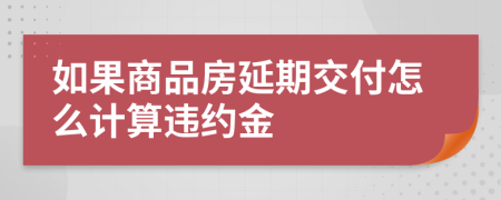 如果商品房延期交付怎么计算违约金