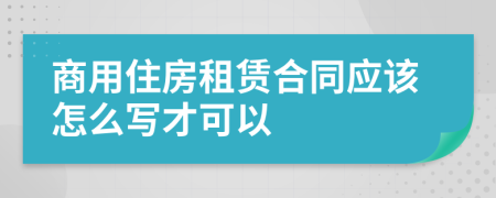 商用住房租赁合同应该怎么写才可以