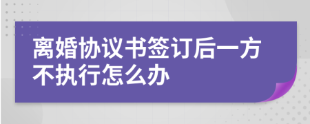 离婚协议书签订后一方不执行怎么办