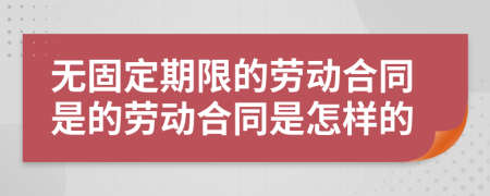 无固定期限的劳动合同是的劳动合同是怎样的