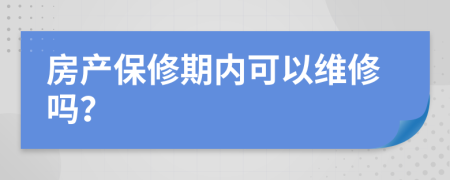 房产保修期内可以维修吗？