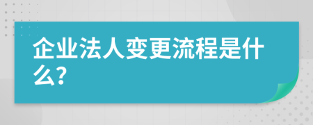 企业法人变更流程是什么？