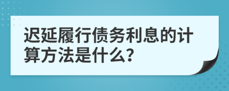 迟延履行债务利息的计算方法是什么？