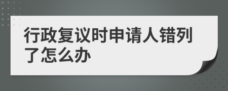 行政复议时申请人错列了怎么办