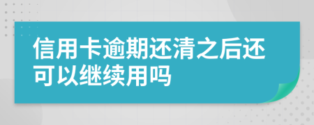 信用卡逾期还清之后还可以继续用吗