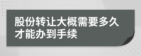 股份转让大概需要多久才能办到手续