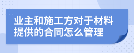 业主和施工方对于材料提供的合同怎么管理