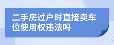 二手房过户时直接卖车位使用权违法吗