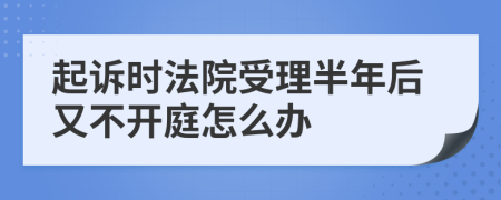 起诉时法院受理半年后又不开庭怎么办