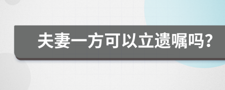 夫妻一方可以立遗嘱吗？