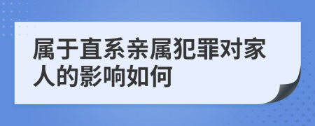 属于直系亲属犯罪对家人的影响如何