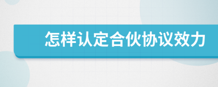 怎样认定合伙协议效力